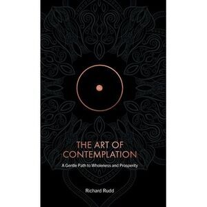 The Art of Contemplation: A Gentle Path to Wholeness and Prosperity -- Richard R